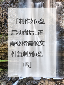 制作好u盘启动盘后.还需要将镜像文件复制到u盘吗