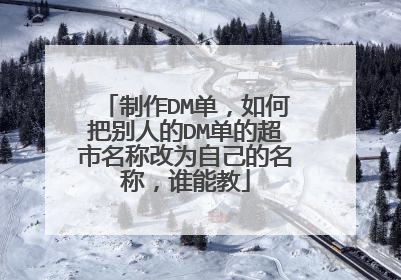 制作DM单，如何把别人的DM单的超市名称改为自己的名称，谁能教