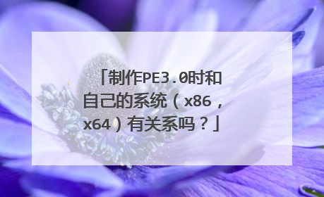 制作PE3.0时和自己的系统(x86,x64)有关系吗?
