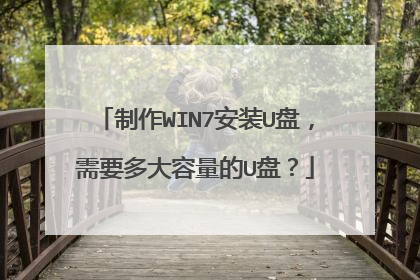 制作WIN7安装U盘，需要多大容量的U盘？