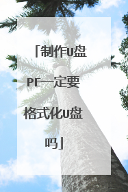 制作U盘PE一定要格式化U盘吗