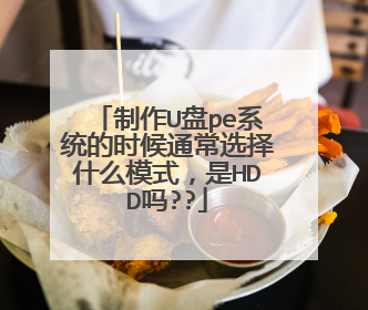 制作U盘pe系统的时候通常选择什么模式,是HDD吗??