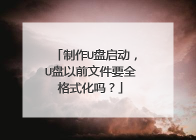 制作U盘启动,U盘以前文件要全格式化吗?