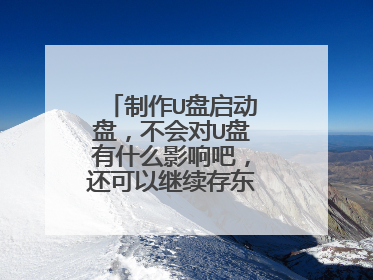 制作U盘启动盘，不会对U盘有什么影响吧，还可以继续存东西什么的吗？