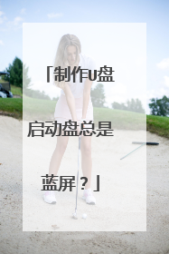 制作U盘启动盘总是蓝屏？