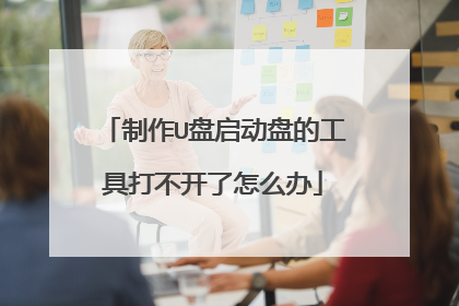 制作U盘启动盘的工具打不开了怎么办