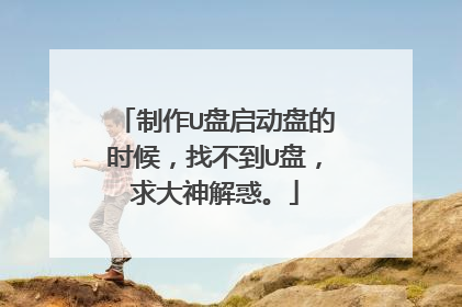 制作U盘启动盘的时候,找不到U盘,求大神解惑。