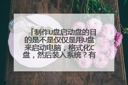 制作U盘启动盘的目的是不是仅仅是用U盘来启动电脑，格式化C盘，然后装入系统？有没有其它用？