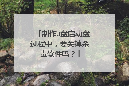 制作U盘启动盘过程中,要关掉杀毒软件吗?