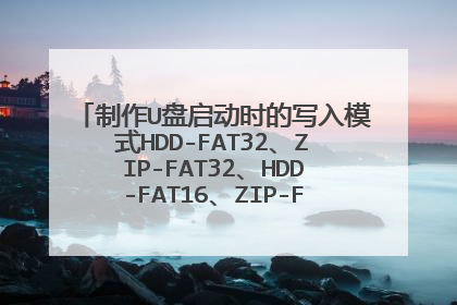 制作U盘启动时的写入模式HDD-FAT32、ZIP-FAT32、HDD-FAT16、ZIP-FAT16有什么区别?