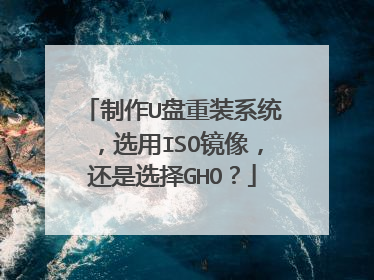 制作U盘重装系统，选用ISO镜像，还是选择GHO？