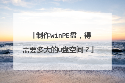 制作winPE盘，得需要多大的U盘空间？