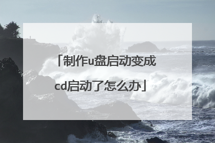 制作u盘启动变成cd启动了怎么办