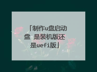 制作u盘启动盘 是装机版还是uefi版
