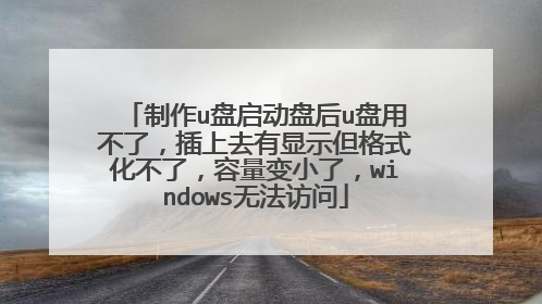制作u盘启动盘后u盘用不了,插上去有显示但格式化不了,容量变小了,windows无法访问