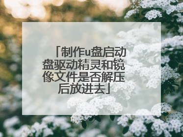 制作u盘启动盘驱动精灵和镜像文件是否解压后放进去
