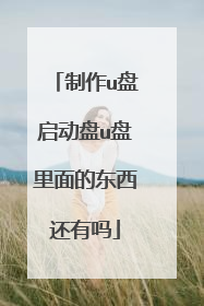 制作u盘启动盘u盘里面的东西还有吗