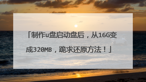 制作u盘启动盘后，从16G变成320MB，跪求还原方法！