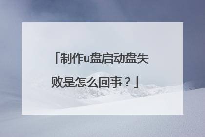 制作u盘启动盘失败是怎么回事？