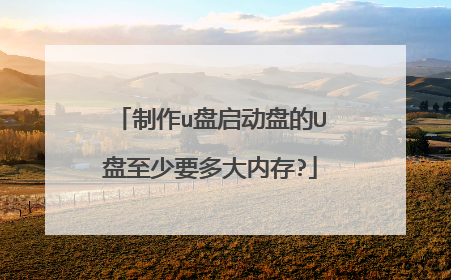 制作u盘启动盘的U盘至少要多大内存?