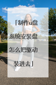 制作u盘系统安装盘怎么把驱动装进去