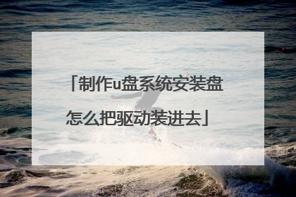 制作u盘系统安装盘怎么把驱动装进去