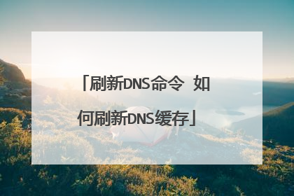刷新DNS命令 如何刷新DNS缓存