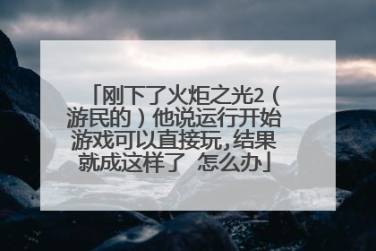 刚下了火炬之光2(游民的)他说运行开始游戏可以直接玩,结果就成这样了 怎么办