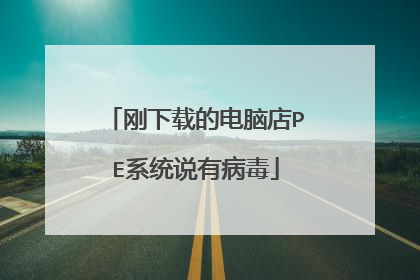 刚下载的电脑店PE系统说有病毒