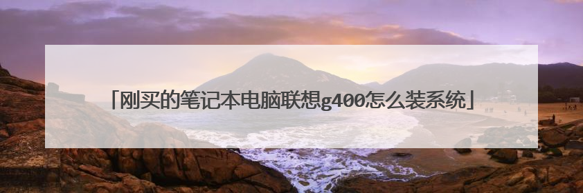 刚买的笔记本电脑联想g400怎么装系统