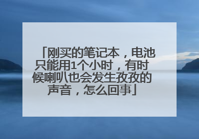 刚买的笔记本,电池只能用1个小时,有时候喇叭也会发生孜孜的声音,怎么回事