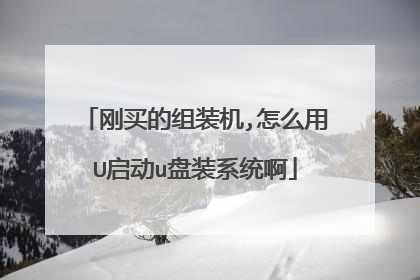 刚买的组装机,怎么用U启动u盘装系统啊