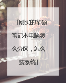 刚买的华硕笔记本电脑怎么分区,怎么装系统