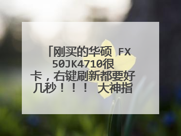 刚买的华硕 FX50JK4710很卡,右键刷新都要好几秒!!! 大神指点啊!!!刚买的华硕FX
