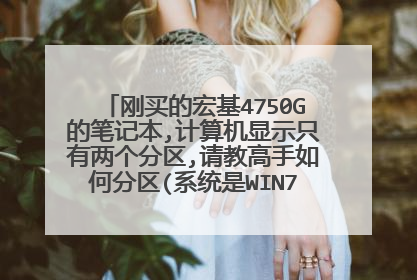 刚买的宏基4750G的笔记本,计算机显示只有两个分区,请教高手如何分区(系统是WIN7家庭版的)。