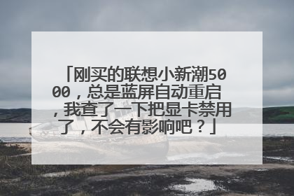 刚买的联想小新潮5000,总是蓝屏自动重启,我查了一下把显卡禁用了,不会有影响吧?
