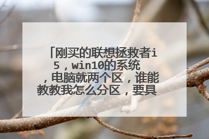 刚买的联想拯救者i5,win10的系统,电脑就两个区,谁能教教我怎么分区,要具体的步骤!谢谢