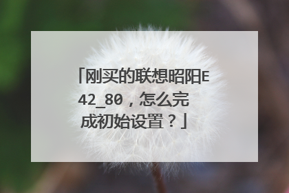 刚买的联想昭阳E42_80,怎么完成初始设置?