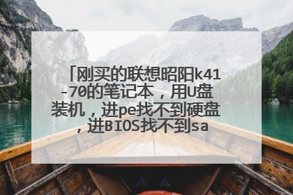 刚买的联想昭阳k41-70的笔记本，用U盘装机，进pe找不到硬盘，进BIOS找不到sata，求解。