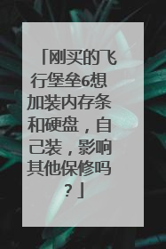 刚买的飞行堡垒6想加装内存条和硬盘,自己装,影响其他保修吗?
