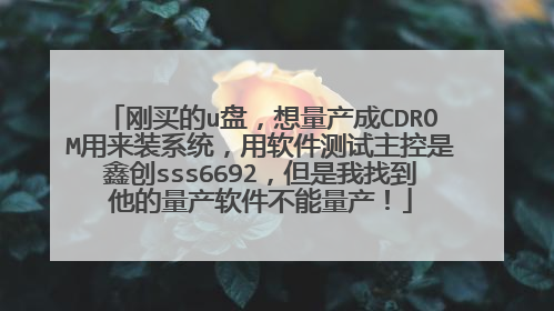 刚买的u盘,想量产成CDROM用来装系统,用软件测试主控是鑫创sss6692,但是我找到他的量产软件不能量产!
