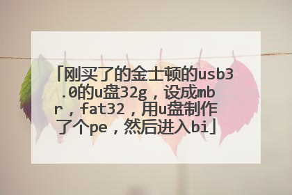 刚买了的金士顿的usb3.0的u盘32g，设成mbr，fat32，用u盘制作了个pe，然后进入bi