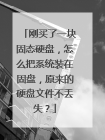 刚买了一块固态硬盘，怎么把系统装在固盘，原来的硬盘文件不丢失？