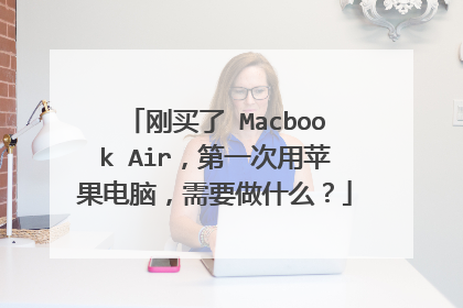 刚买了 Macbook Air,第一次用苹果电脑,需要做什么?