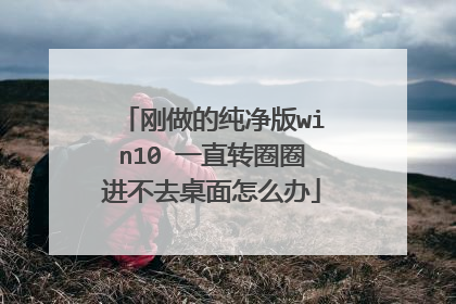 刚做的纯净版win10 一直转圈圈进不去桌面怎么办