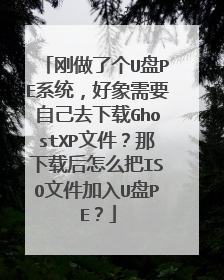 刚做了个U盘PE系统,好象需要自己去下载GhostXP文件?那下载后怎么把ISO文件加入U盘PE?
