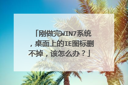 刚做完WIN7系统,桌面上的IE图标删不掉,该怎么办?