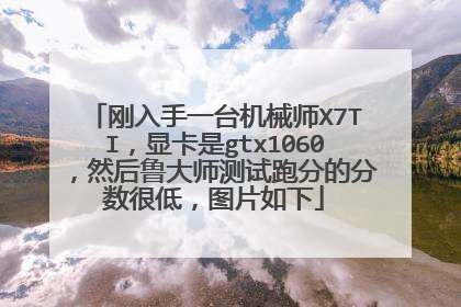 刚入手一台机械师X7TI,显卡是gtx1060,然后鲁大师测试跑分的分数很低,图片如下