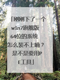 刚刚下了一个win7旗舰版64位的系统 怎么装不上喃？ 是不是要用PE工具