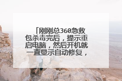 刚刚总360急救包杀毒完后,提示重启电脑,然后开机就一直显示自动修复,怎么都开不了机?